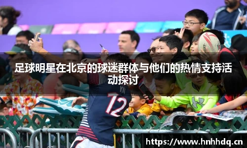 足球明星在北京的球迷群体与他们的热情支持活动探讨