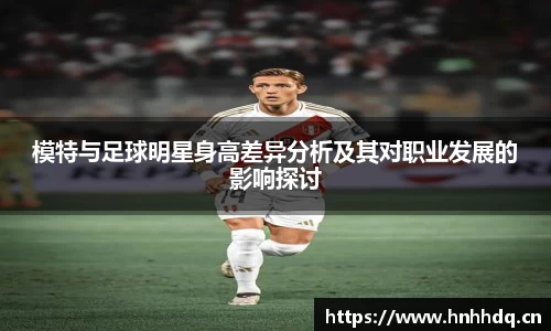 模特与足球明星身高差异分析及其对职业发展的影响探讨