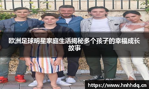 欧洲足球明星家庭生活揭秘多个孩子的幸福成长故事