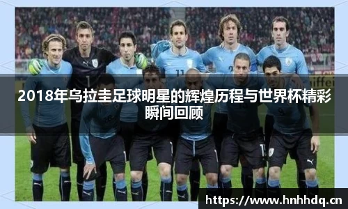 2018年乌拉圭足球明星的辉煌历程与世界杯精彩瞬间回顾