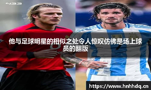 他与足球明星的相似之处令人惊叹仿佛是场上球员的翻版